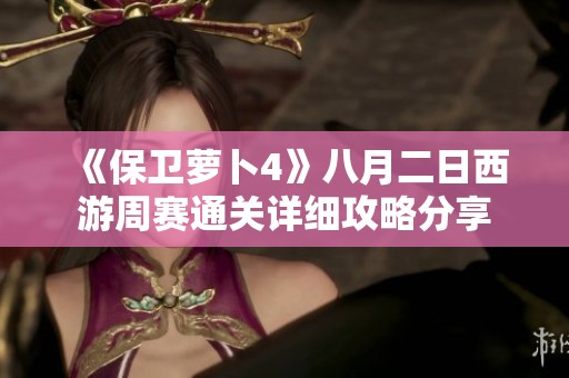 《保卫萝卜4》八月二日西游周赛通关详细攻略分享