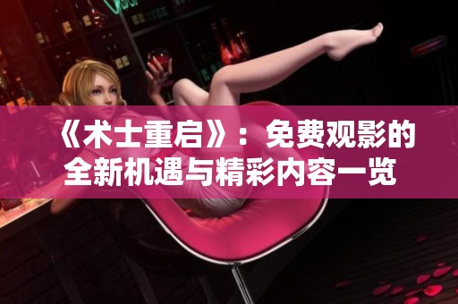 《术士重启》：免费观影的全新机遇与精彩内容一览