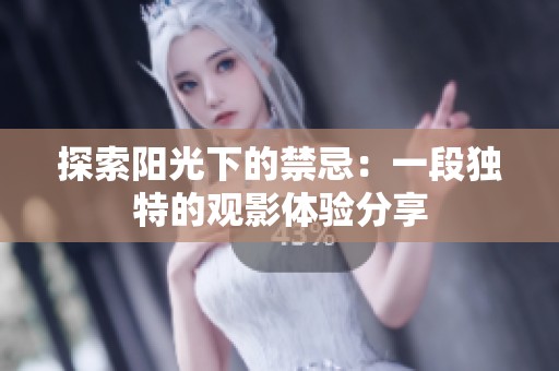 探索阳光下的禁忌：一段独特的观影体验分享