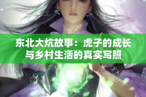 东北大炕故事：虎子的成长与乡村生活的真实写照