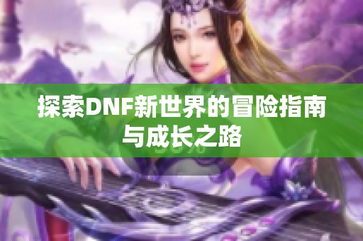 探索DNF新世界的冒险指南与成长之路