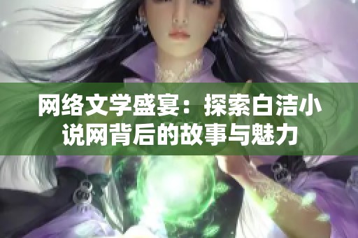 网络文学盛宴：探索白洁小说网背后的故事与魅力