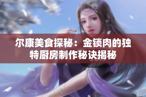 尔康美食探秘：金锁肉的独特厨房制作秘诀揭秘