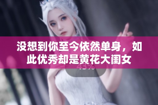 没想到你至今依然单身，如此优秀却是黄花大闺女