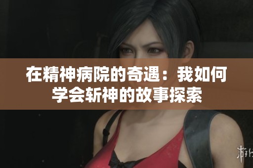 在精神病院的奇遇：我如何学会斩神的故事探索