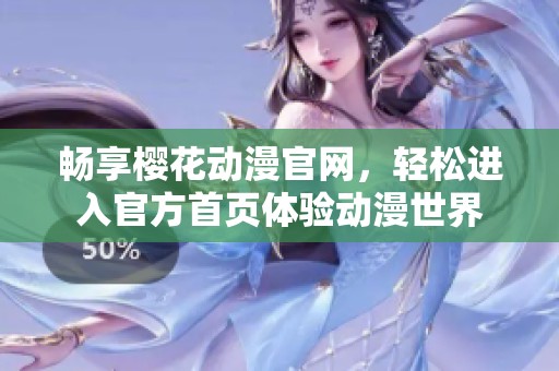畅享樱花动漫官网，轻松进入官方首页体验动漫世界