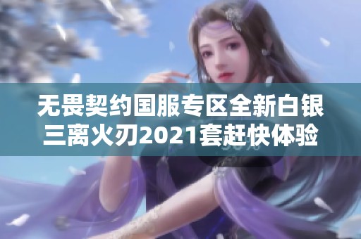 无畏契约国服专区全新白银三离火刃2021套赶快体验吧