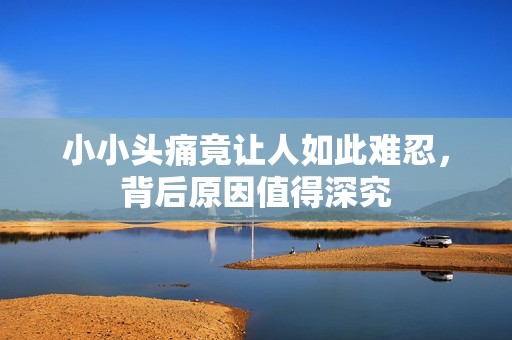 小小头痛竟让人如此难忍，背后原因值得深究