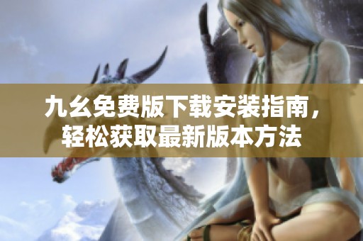 九幺免费版下载安装指南，轻松获取最新版本方法