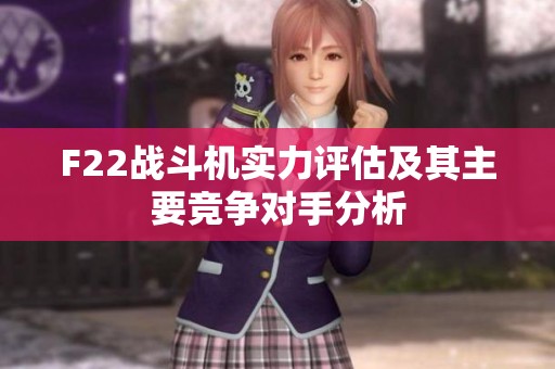 F22战斗机实力评估及其主要竞争对手分析