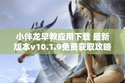 小伴龙早教应用下载 最新版本v10.1.9免费获取攻略