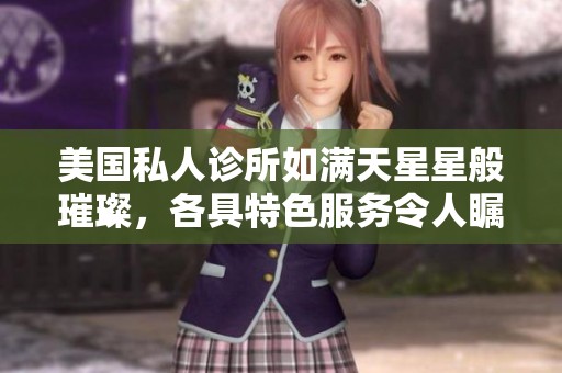 美国私人诊所如满天星星般璀璨，各具特色服务令人瞩目