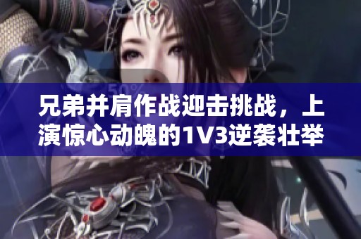 兄弟并肩作战迎击挑战，上演惊心动魄的1V3逆袭壮举