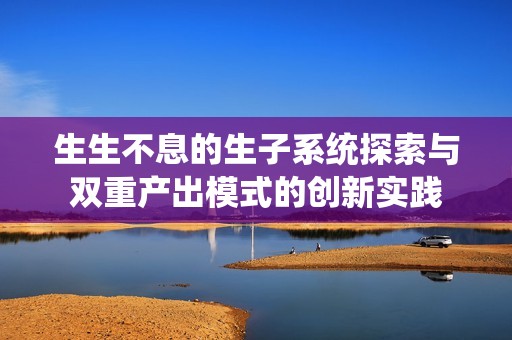 生生不息的生子系统探索与双重产出模式的创新实践