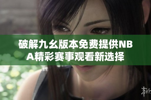 破解九幺版本免费提供NBA精彩赛事观看新选择