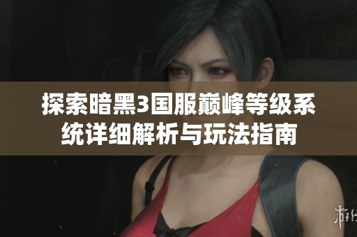 探索暗黑3国服巅峰等级系统详细解析与玩法指南