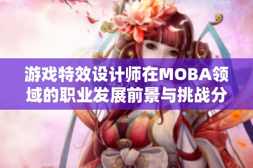 游戏特效设计师在MOBA领域的职业发展前景与挑战分析