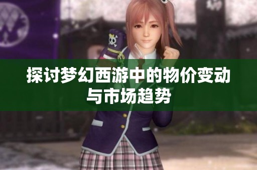 探讨梦幻西游中的物价变动与市场趋势