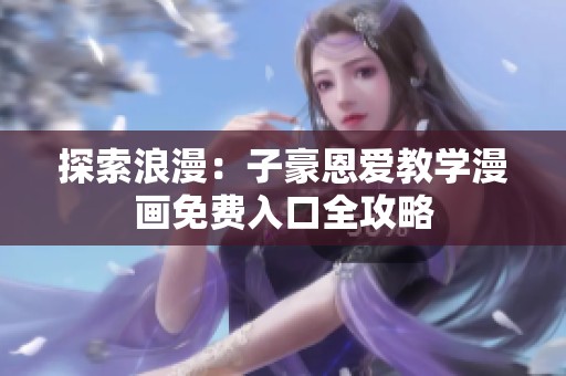 探索浪漫：子豪恩爱教学漫画免费入口全攻略
