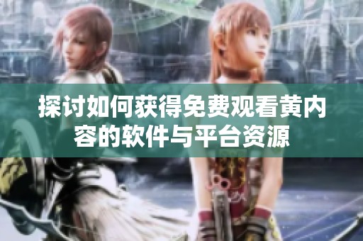 探讨如何获得免费观看黄内容的软件与平台资源