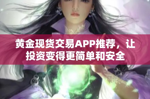 黄金现货交易APP推荐，让投资变得更简单和安全