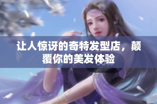 让人惊讶的奇特发型店，颠覆你的美发体验