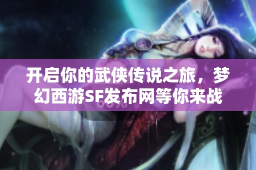 开启你的武侠传说之旅，梦幻西游SF发布网等你来战