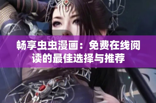 畅享虫虫漫画：免费在线阅读的最佳选择与推荐