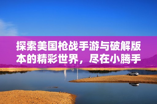 探索美国枪战手游与破解版本的精彩世界，尽在小腾手游网