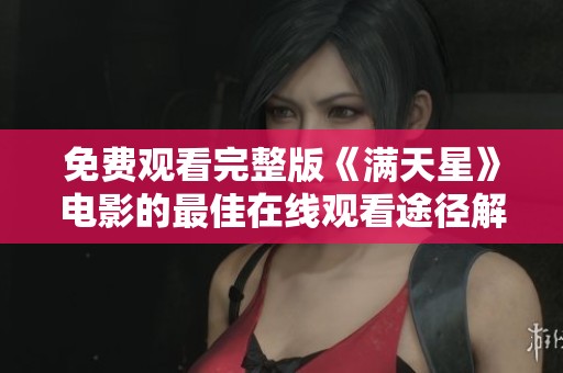 免费观看完整版《满天星》电影的最佳在线观看途径解析
