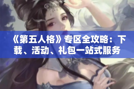 《第五人格》专区全攻略：下载、活动、礼包一站式服务