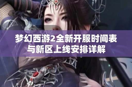 梦幻西游2全新开服时间表与新区上线安排详解