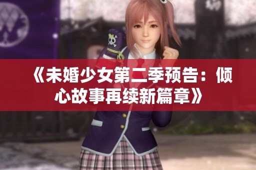 《未婚少女第二季预告：倾心故事再续新篇章》