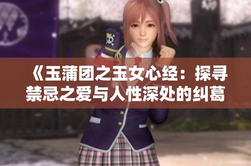 《玉蒲团之玉女心经：探寻禁忌之爱与人性深处的纠葛》