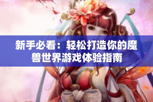 新手必看：轻松打造你的魔兽世界游戏体验指南