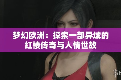 梦幻欧洲：探索一部异域的红楼传奇与人情世故
