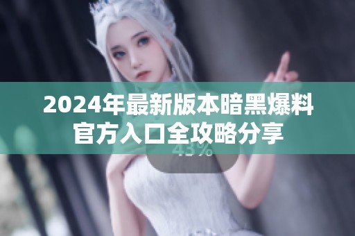 2024年最新版本暗黑爆料官方入口全攻略分享