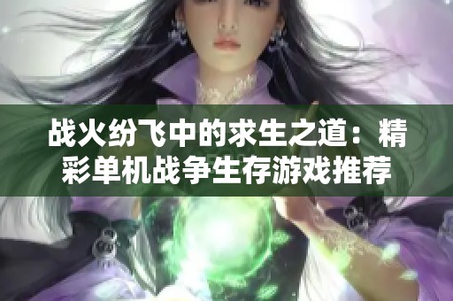 战火纷飞中的求生之道：精彩单机战争生存游戏推荐