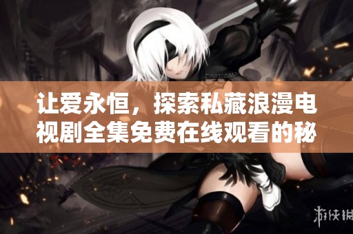 让爱永恒，探索私藏浪漫电视剧全集免费在线观看的秘密