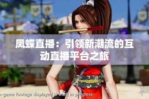 凤蝶直播：引领新潮流的互动直播平台之旅