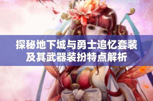 探秘地下城与勇士追忆套装及其武器装扮特点解析