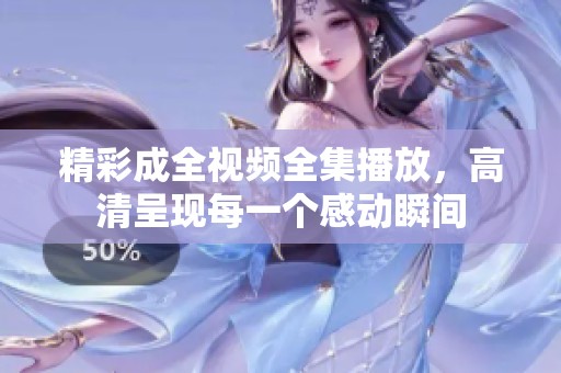 精彩成全视频全集播放，高清呈现每一个感动瞬间