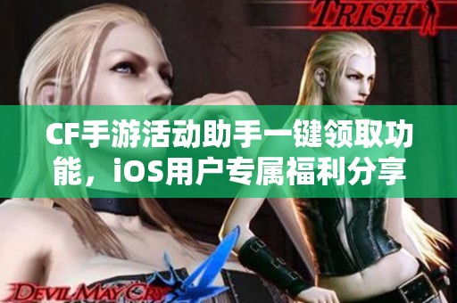 CF手游活动助手一键领取功能，iOS用户专属福利分享