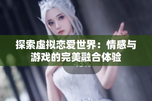 探索虚拟恋爱世界：情感与游戏的完美融合体验