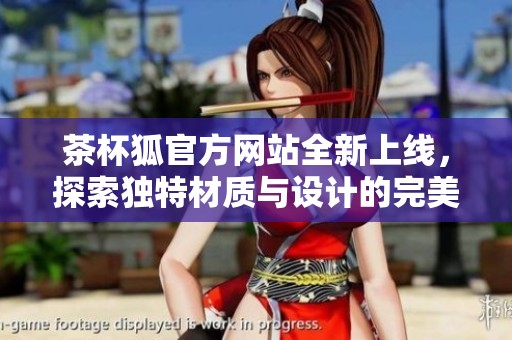 茶杯狐官方网站全新上线，探索独特材质与设计的完美结合