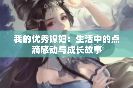 我的优秀媳妇：生活中的点滴感动与成长故事