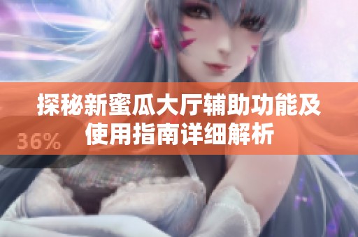 探秘新蜜瓜大厅辅助功能及使用指南详细解析