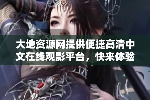 大地资源网提供便捷高清中文在线观影平台，快来体验吧