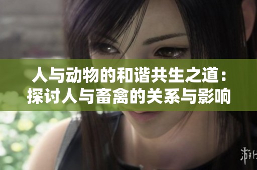 人与动物的和谐共生之道：探讨人与畜禽的关系与影响