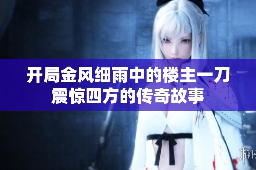 开局金风细雨中的楼主一刀震惊四方的传奇故事